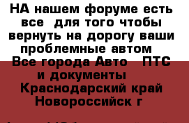 НА нашем форуме есть все, для того чтобы вернуть на дорогу ваши проблемные автом - Все города Авто » ПТС и документы   . Краснодарский край,Новороссийск г.